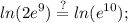 \displaystyle ln(2e^9)\stackrel{?}{=}ln(e^{10});