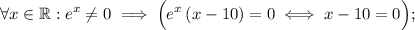 \displaystyle \forall x\in\mathbb{R}: e^x\neq 0 \implies \Big(e^x\left(x-10\right)=0 \iff x-10=0\Big);