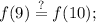 \displaystyle f(9)\stackrel{?}{=}f(10);