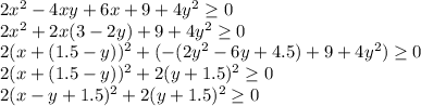 2x^2-4xy+6x+9+4y^2 \geq 0\\ 2x^2+2x(3-2y)+9+4y^2 \geq 0\\ 2(x+(1.5-y))^2+(-(2y^2-6y+4.5)+9+4y^2) \geq 0\\ 2(x+(1.5-y))^2+2(y+1.5)^2 \geq 0\\ 2(x-y+1.5)^2+2(y+1.5)^2 \geq 0