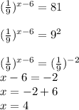 ( \frac{1}{9} ) ^{x-6} =81 \\ \\( \frac{1}{9} ) ^{x-6} =9 ^{2} \\ \\ ( \frac{1}{9} ) ^{x-6} = ( \frac{1}{9} ) ^{-2} \\x-6=-2\\x=-2+6\\x=4