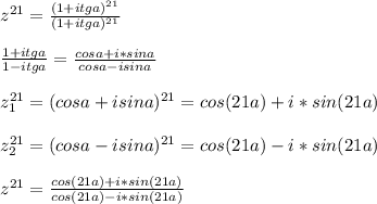 z^{21}=\frac{(1+itga )^{21}}{ (1+itga)^{21} }\\\\ \frac{1+itga}{1-itga} = \frac{ cosa+i*sina}{ cosa-isina} \\\\&#10;z_{1}^{21} = ( cosa+isina)^{21} = cos(21a)+i*sin(21a)\\\\&#10; z_{2}^{21} = (cosa-isina)^{21}= cos(21a)-i*sin(21a) \\\\&#10; z^{21} = \frac{cos(21a)+i*sin(21a)}{ cos(21a)-i*sin(21a) }