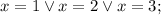 \displaystyle x=1\lor x=2\lor x=3;