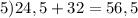 5) 24,5+32=56,5