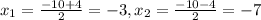 x_1= \frac{-10+4}{2}=-3, x_2= \frac{-10-4}{2}=-7