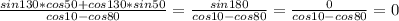 \frac{sin130*cos50+cos130*sin50}{cos10-cos80} = \frac{sin180}{cos10-cos80}=\frac{0}{cos10-cos80}=0