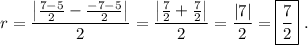 \displaystyle r=\frac{\left|\frac{7-5}{2}-\frac{-7-5}{2}\right|}{2}=\frac{\left|\frac{7}{2}+\frac{7}{2}\right|}{2}=\frac{\left|7\right|}{2}=\boxed{\frac{7}{2}}\phantom{.}.