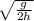 \sqrt{ \frac{g}{2h} }