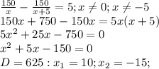 \frac{150}{x} - \frac{150}{x+5}=5 ; x \neq 0;x \neq -5 \\ &#10;150x+750-150x=5x(x+5) \\ &#10;5 x^{2} +25x-750=0 \\ &#10; x^{2} +5x-150=0 \\ &#10;D=625: x_{1} =10; x_{2} =-15; \\