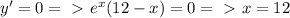 y'=0 =\ \textgreater \ e^x(12-x)=0 =\ \textgreater \ x=12