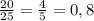 \frac{20}{25} = \frac{4}{5} =0,8