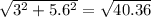 \sqrt{3^2 + 5.6^2} = \sqrt{40.36}