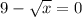 9- \sqrt{x} =0