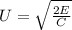 U = \sqrt{\frac{2E}{C}}