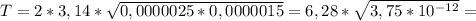 T = 2 * 3,14 * \sqrt{0,0000025 * 0,0000015} = 6,28 * \sqrt{3,75 * 10^{-12} } =