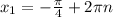 x_{1} =- \frac{ \pi }{4} +2 \pi n