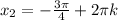 x_{2} =- \frac{3 \pi }{4} +2 \pi k