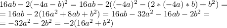 16ab-2(-4a-b) ^{2} =16ab-2((-4a)^{2} -(2*(-4a)*b)+ b^{2} )= \\ =16ab-2(16 a^{2} +8ab+ b^{2} )=16ab-32 a^{2} -16ab-2 b^{2} = \\ =-32 a^{2} -2 b^{2} =-2(16 a^{2} + b^{2} )