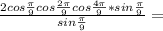 \frac{2cos \frac{ \pi }{9} cos \frac{2 \pi }{9}cos \frac{ 4\pi }{9} *sin \frac{ \pi }{9} }{sin \frac{ \pi }{9} } =