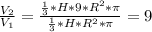 \frac{V_{2} }{V_{1} } = \frac{\frac{1}{3}*H*9*R^{2}*\pi }{\frac{1}{3} *H*R^{2}*\pi } =9