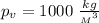 p_v=1000 \ \frac{kg}{{_M{^3}}}