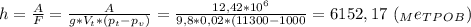 h= \frac{A}{F}= \frac{A}{g*V_t*(p_t-p_v)} = \frac{12,42*10^6}{9,8*0,02*(11300-1000} =6152,17 \ (_Me_T_P_O_B)