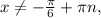 x \neq - \frac{ \pi }{6} + \pi n,