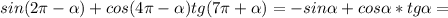 sin(2 \pi - \alpha )+cos(4 \pi - \alpha )tg(7 \pi + \alpha )= - sin \alpha +cos \alpha *tg \alpha =