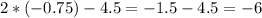 2*(- 0.75)-4.5= - 1.5-4.5= - 6