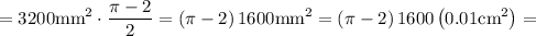 \displaystyle =3200\text{mm}^2\cdot\frac{\pi-2}{2}=\left(\pi-2\right)1600\text{mm}^2=\left(\pi-2\right)1600\left(0.01\text{cm}^2\right)=