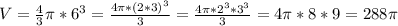 V= \frac{4}{3} \pi *6^3= \frac{4 \pi *(2*3)^3}{3} = \frac{4 \pi *2^3*3^3}{3} = 4 \pi *8*9=288 \pi