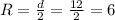 R= \frac{d}{2} = \frac{12}{2} =6