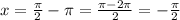 x= \frac{ \pi }{2}- \pi=\frac{ \pi-2 \pi }{2}=-\frac{\pi }{2}