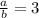 \frac{a}{b}=3