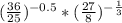 ( \frac{36}{25}) ^{-0.5} *( \frac{27}{8}) ^{ -\frac{1}{3} }