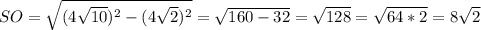 SO= \sqrt{(4 \sqrt{10})^2-(4 \sqrt{2} )^2 } = \sqrt{160-32} = \sqrt{128} = \sqrt{64*2} =8 \sqrt{2}