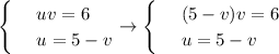 \begin{cases}&#10; & \text{ } uv=6 \\ &#10; & \text{ } u=5-v &#10;\end{cases}\to \begin{cases}&#10; & \text{ } (5-v)v=6 \\ &#10; & \text{ } u=5-v &#10;\end{cases}