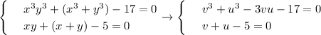 \begin{cases}&#10; & \text{ } x^3y^3+(x^3+y^3)-17=0 \\ &#10; & \text{ } xy+(x+y)-5=0&#10;\end{cases}\to \begin{cases}&#10; & \text{ } v^3+u^3-3vu-17=0 \\ &#10; & \text{ } v+u-5=0 &#10;\end{cases}