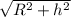 \sqrt{ R^{2} + h^{2} }