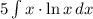 5 \int{ x \cdot \ln{x}} \, dx