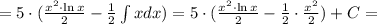 =5 \cdot (\frac{x^{2}\cdot \ln{x} }{2} - \frac{1}{2}\int xdx )=5 \cdot (\frac{x^{2}\cdot \ln{x} }{2} - \frac{1}{2} \cdot \frac{x^{2}}{2} )+C=