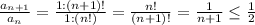 \frac{a_{n+1}}{a_n} =\frac{1:(n+1)!}{1:(n!)} = \frac{n!}{(n+1)!} = \frac{1}{n+1} \leq \frac{1}{2}