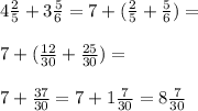 4 \frac{2}{5} +3 \frac{5}{6} =7+( \frac{2}{5} + \frac{5}{6})= \\ \\ 7+( \frac{12}{30} + \frac{25}{30} )= \\ \\ 7+ \frac{37}{30} =7+1 \frac{7}{30} =8 \frac{7}{30}