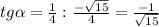 tg \alpha = \frac{1}{4} : \frac{- \sqrt{15} }{4} = \frac{-1}{ \sqrt{15} }