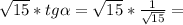 \sqrt{15} *tg \alpha = \sqrt{15} * \frac{1}{ \sqrt{15} } =