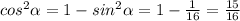 cos^2 \alpha =1-sin^2 \alpha =1- \frac{1}{16} = \frac{15}{16}