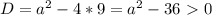 D=a^2-4*9=a^2-36\ \textgreater \ 0