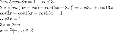 2cos5xcos8x=1+cos13x\\2*\frac{1}{2}[cos(5x-8x)+cos(5x+8x)]=cos3x+cos13x\\cos3x+cos13x-cos13x=1\\cos3x=1\\3x=2\pi n\\x=\frac{2\pi n}{3},\;n\in Z