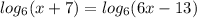 log_6(x+7)=log_6(6x-13)