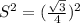 S^2=( \frac{ \sqrt{3} }{4} ) ^2